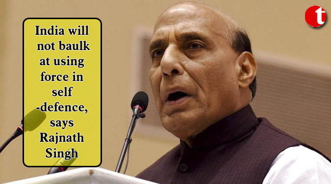 India will not baulk at using force in self-defence, says Rajnath Singh