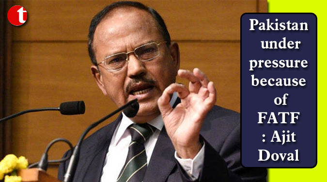 Pakistan under pressure because of FATF: Ajit Doval
