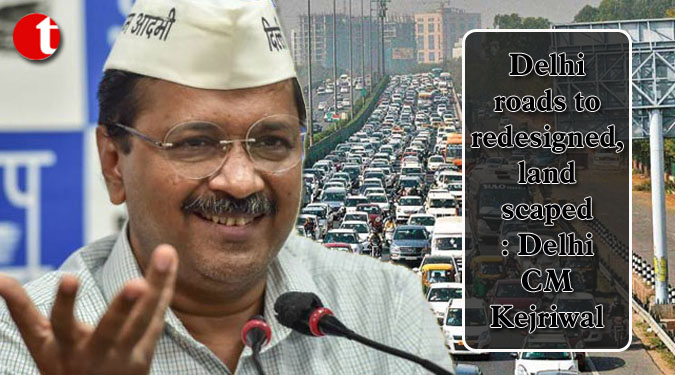 Delhi roads to redesigned, landscaped: Delhi CM Kejriwal