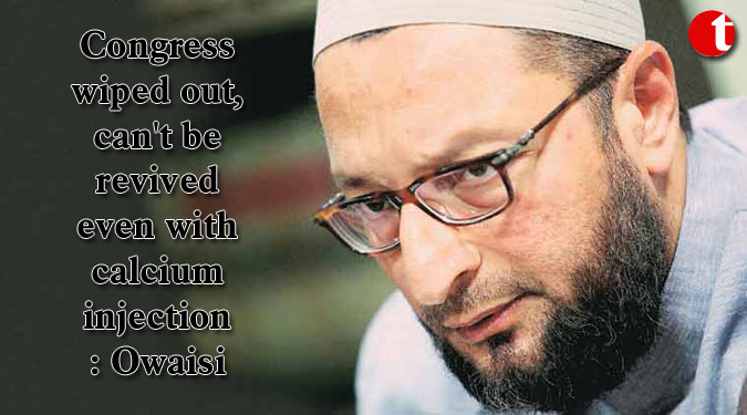 Congress wiped out, can't be revived even with calcium injection: Owaisi