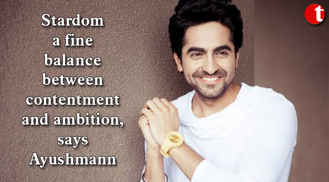 Stardom a fine balance between contentment and ambition, says Ayushmann