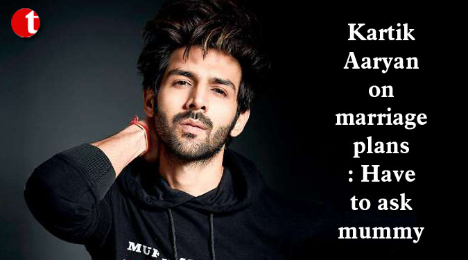 Kartik Aaryan on marriage plans: Have to ask mummy