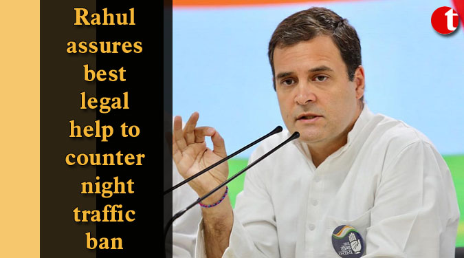 Rahul assures best legal help to counter night traffic ban