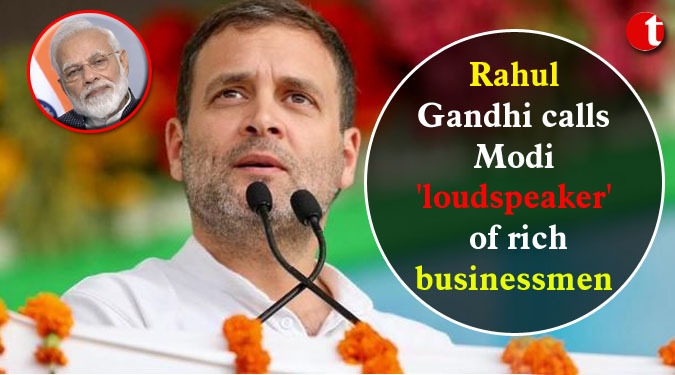 Rahul Gandhi calls Modi ‘loudspeaker’ of rich businessmen