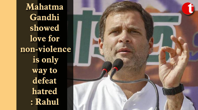 Mahatma Gandhi showed love for non-violence is only way to defeat hatred: Rahul