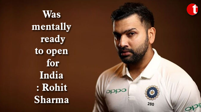 Was mentally ready to open for India: Rohit Sharma