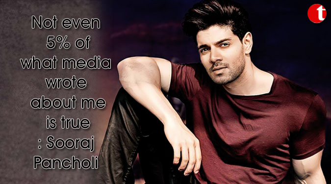 Not even 5% of what media wrote about me is true: Sooraj Pancholi