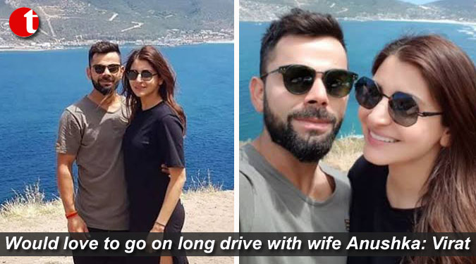 Would love to go on long drive with wife Anushka: Virat Kohli