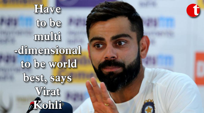 Have to be multi-dimensional to be world best, says Virat Kohli