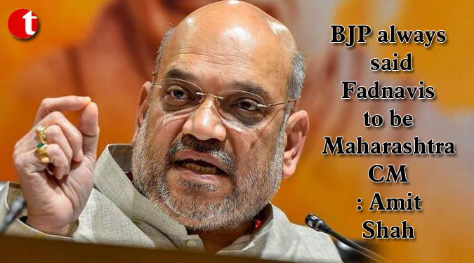 BJP always said Fadnavis to be Maharashtra CM: Amit Shah