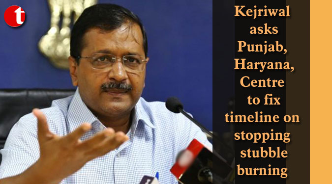 Kejriwal asks Punjab, Haryana, Centre to fix timeline on stopping stubble burning