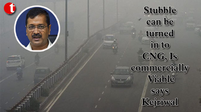 Stubble can be turned in to CNG, Is commercially Viable says Kejriwal