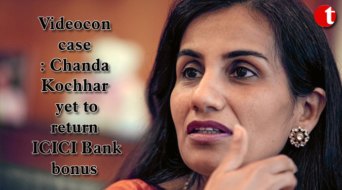 Videocon case: Kochhar yet to return ICICI Bank bonus