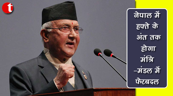 नेपाल में हफ्ते के अंत तक होगा मंत्रिमंडल में फेरबदल