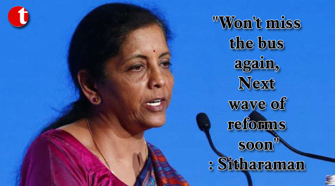 “Won’t miss the bus again, Next wave of reforms soon”: Sitharaman