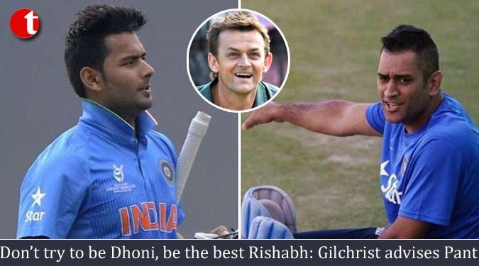 Don’t try to be Dhoni, be the best Rishabh: Gilchrist advises Pant