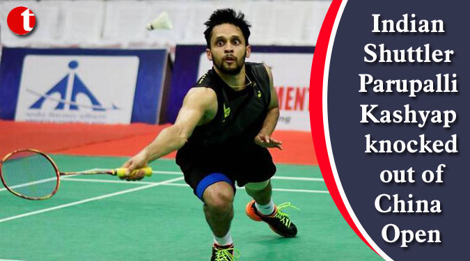 Indian Shuttler Parupalli Kashyap knocked out of China Open