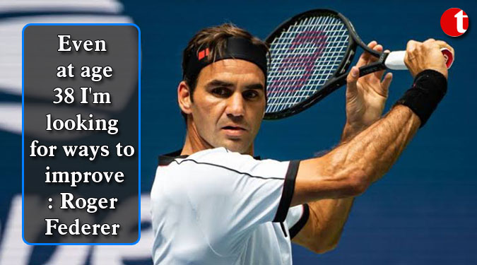 Even at age 38 I'm looking for ways to improve: Roger Federer