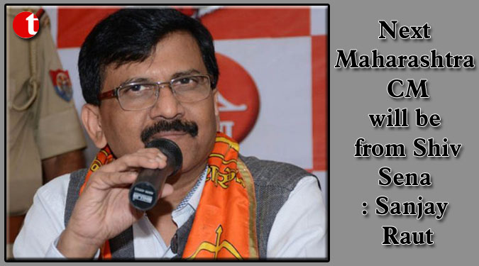 Next Maharashtra CM will be from Shiv Sena: Sanjay Raut