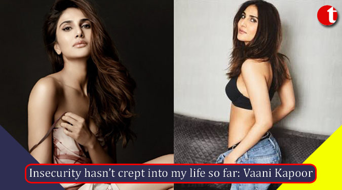 Insecurity hasn’t crept into my life so far: Vaani Kapoor