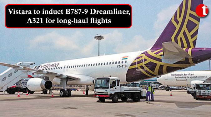 Vistara to induct B787-9 Dreamliner, A321 for long-haul flights