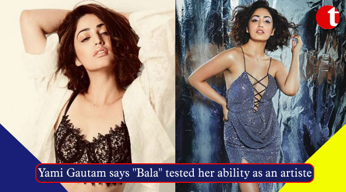 Yami Gautam says ”Bala” tested her ability as an artiste