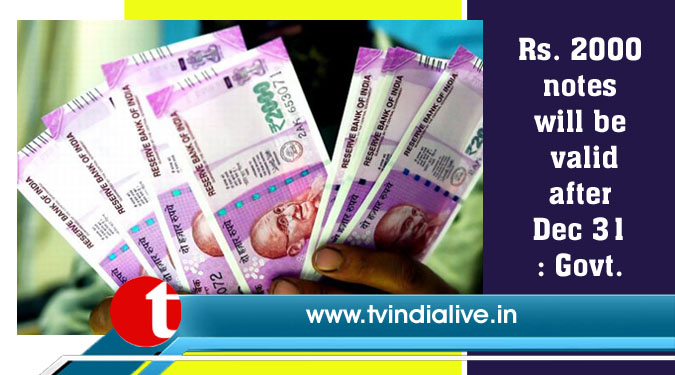 Rs. 2000 notes will be valid after Dec 31: Govt.