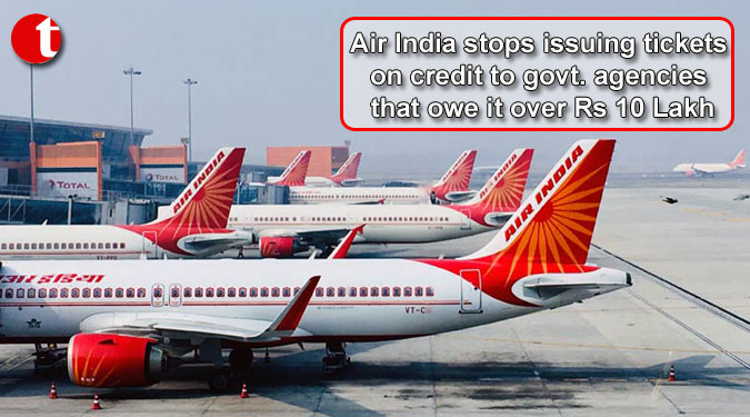 Air India stops issuing tickets on credit to govt. agencies that owe it over Rs 10 Lakh