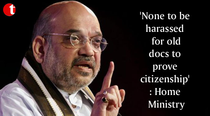'None to be harassed for old docs to prove citizenship': Home Ministry