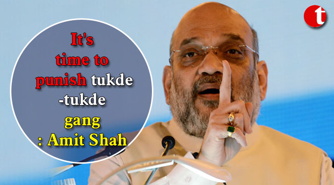It's time to punish tukde-tukde gang: Amit Shah