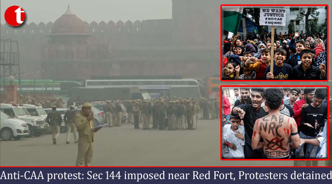 Anti-CAA protest: Sec 144 imposed near Red Fort, Protesters detained