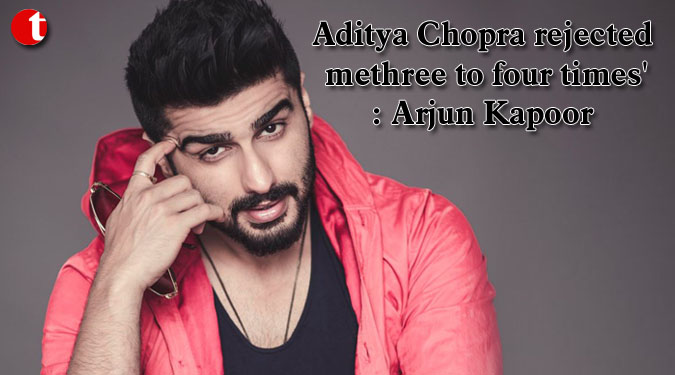 Aditya Chopra rejected me three to four times’: Arjun Kapoor