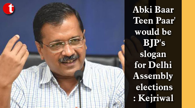 Abki Baar Teen Paar' would be BJP's slogan for Delhi Assembly elections: Kejriwal