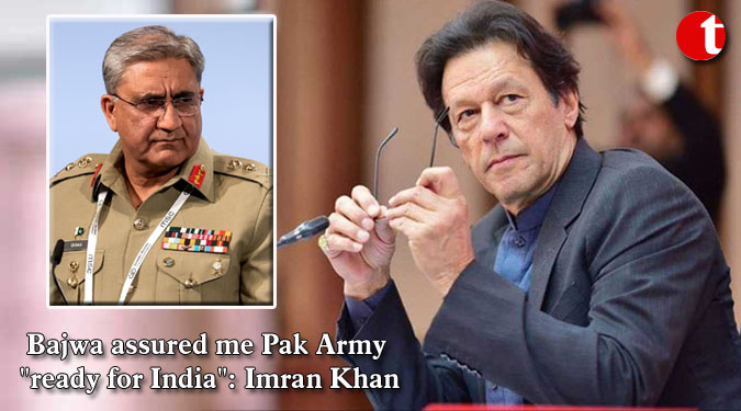 Bajwa assured me Pak Army ''ready for India'': Imran Khan