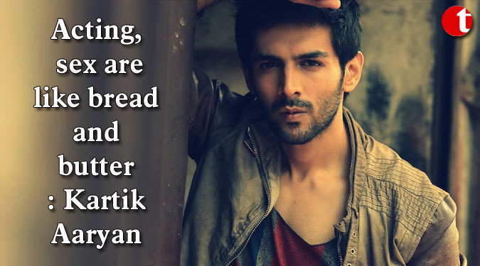 Acting, sex are like bread and butter: Kartik Aaryan