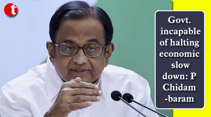 Govt. incapable of halting economic slowdown: P Chidambaram