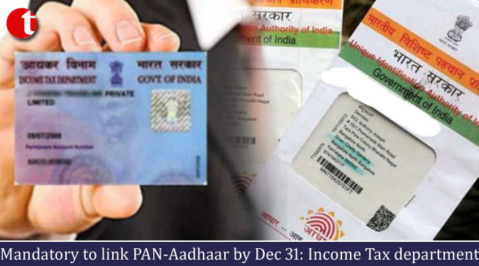 Mandatory to link PAN-Aadhaar by Dec 31: Income Tax department