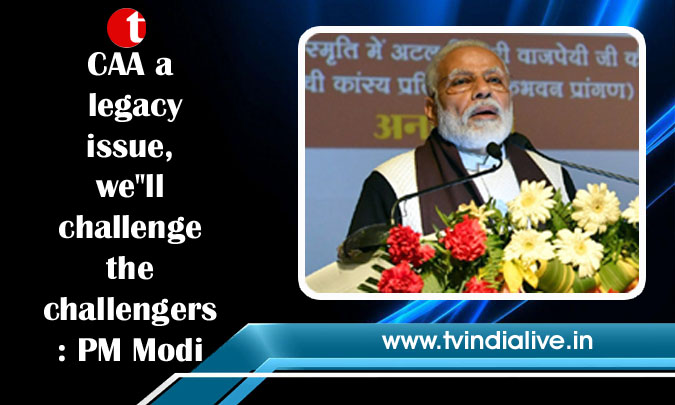 CAA a legacy issue, we''ll challenge the challengers: PM Modi