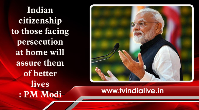 Indian citizenship to those facing persecution at home will assure them of better lives: PM Modi