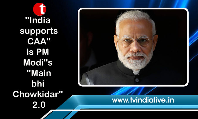 ''India supports CAA'' is PM Modi''s ''Main bhi Chowkidar'' 2.0