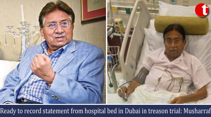 Ready to record statement from hospital bed in Dubai in treason trial: Musharraf