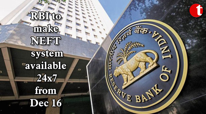 RBI to make NEFT system available 24×7 from Dec 16