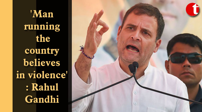‘Man running the country believes in violence’: Rahul Gandhi