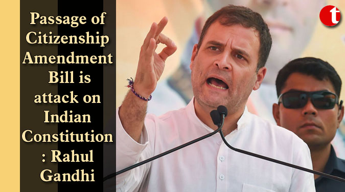 Passage of Citizenship Amendment Bill is attack on Indian Constitution: Rahul Gandhi