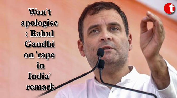 Won't apologise: Rahul Gandhi on 'rape in India' remark