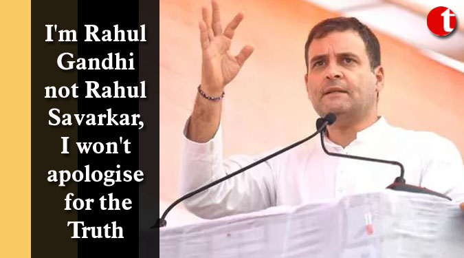 I'm Rahul Gandhi not Rahul Savarkar, I won't apologise for the Truth