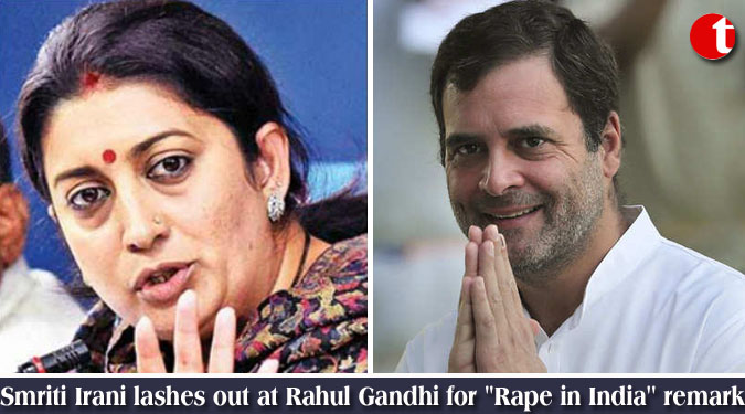 Smriti Irani lashes out at Rahul Gandhi for ''Rape in India'' remark