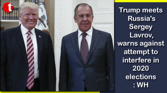 Trump meets Russia’s Sergey Lavrov, warns against attempt to interfere in 2020 elections: WH