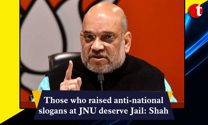 Those who raised anti-national slogans at JNU deserve Jail: Amit Shah