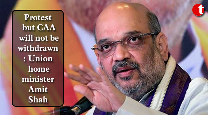 Protest but CAA will not be withdrawn: Union home minister Amit Shah